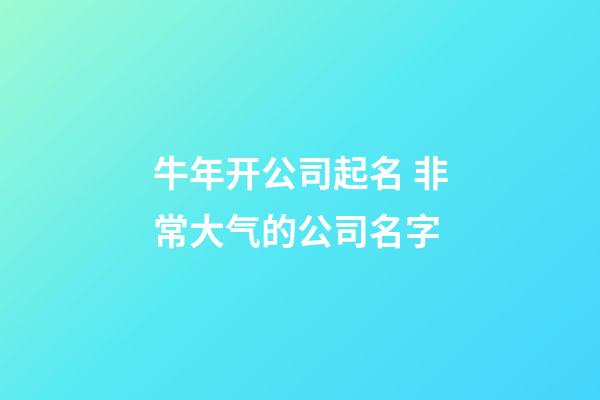 牛年开公司起名 非常大气的公司名字